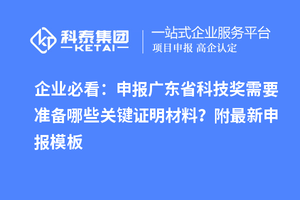 企业必看：申报广东省科技奖需要准备哪些关键证明材料？附最新申报模板