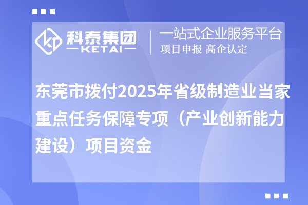 东莞市拨付2025年省级制造业当家重点任务保障专项（产业创新能力建设）项目资金