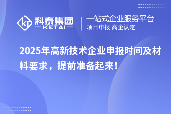2025年高新技术企业申报时间及材料要求，提前准备起来！