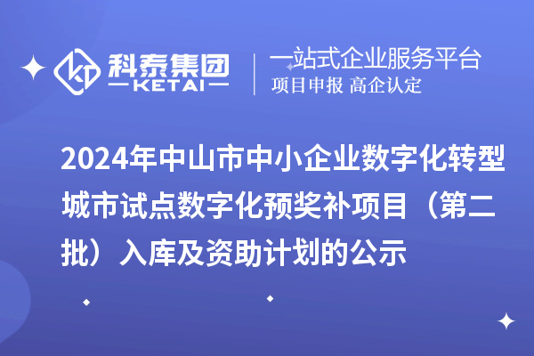 2024年中山市中小企业数字化转型城市试点数字化预奖补项目（第二批）入库及资助计划的公示