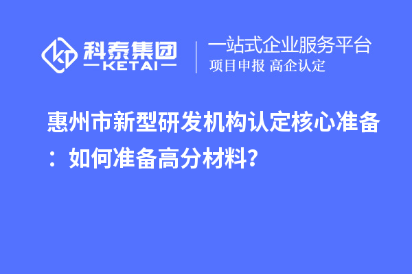 惠州市新型研发机构认定核心准备：如何准备高分材料？