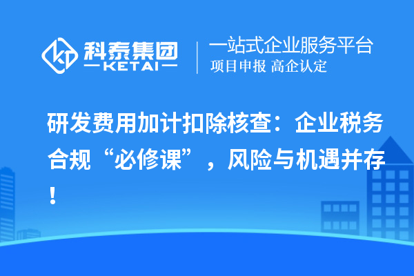 研发费用加计扣除核查：企业税务合规“必修课”，风险与机遇并存！