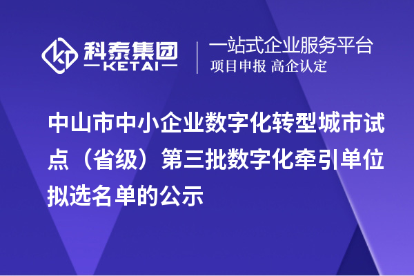 中山市中小企业数字化转型城市试点（省级）第三批数字化牵引单位拟选名单的公示