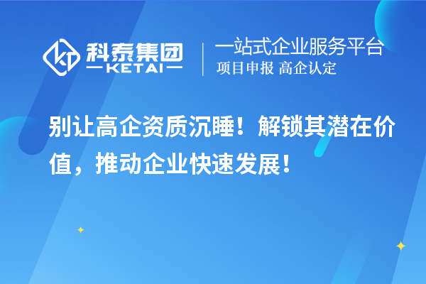 别让高企资质沉睡！解锁其潜在价值，推动企业快速发展！