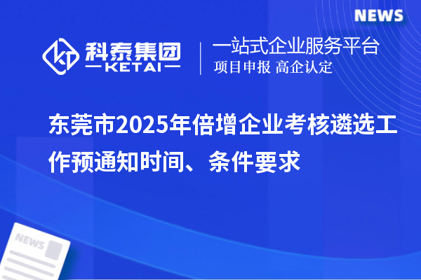 东莞市2025年倍增企业考核遴选工作预通知时间、条件要求