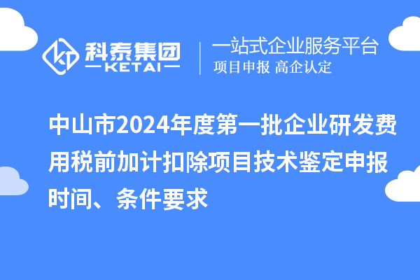 中山市2024年度第一批企业研发费用税前加计扣除项目技术鉴定申报时间、条件要求