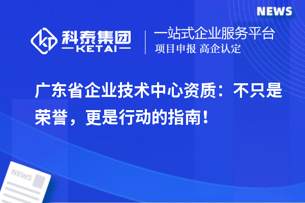 广东省企业技术中心资质：不只是荣誉，更是行动的指南！