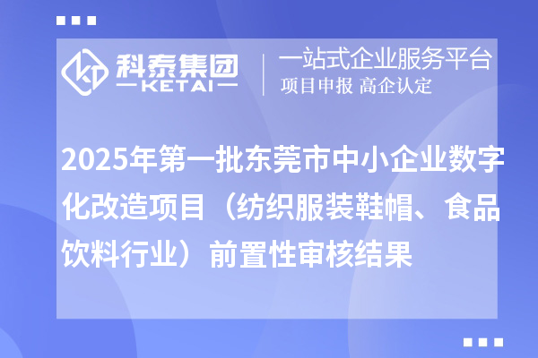 2025年第一批东莞市中小企业数字化改造项目（纺织服装鞋帽、食品饮料行业）前置性审核结果