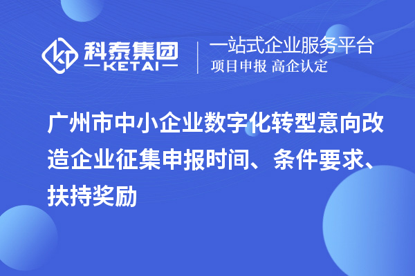 广州市中小企业数字化转型意向改造企业征集申报时间、条件要求、扶持奖励
