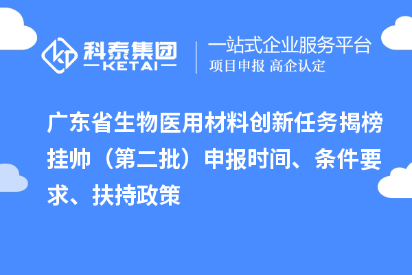 广东省生物医用材料创新任务揭榜挂帅（第二批）申报时间、条件要求、扶持政策