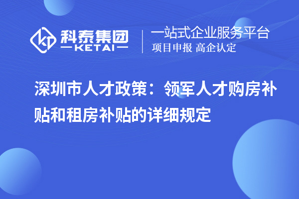 深圳市人才政策：领军人才购房补贴和租房补贴的详细规定