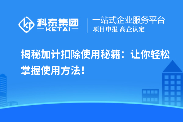 揭秘加计扣除使用秘籍：让你轻松掌握使用方法！