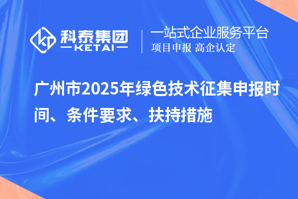 广州市2025年绿色技术征集申报时间、条件要求、扶持措施