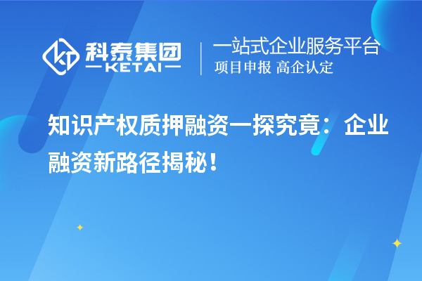 知识产权质押融资一探究竟：企业融资新路径揭秘！