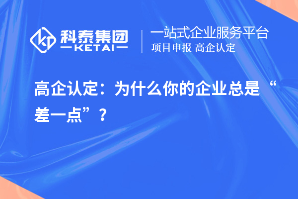 高企认定：为什么你的企业总是“差一点”？