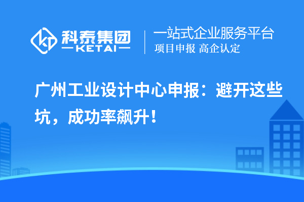 广州工业设计中心申报：避开这些坑，成功率飙升！