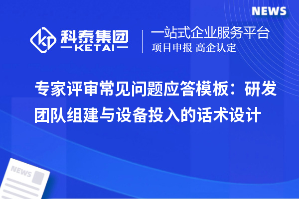 专家评审常见问题应答模板：研发团队组建与设备投入的话术设计