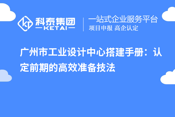 广州市工业设计中心搭建手册：认定前期的高效准备技法