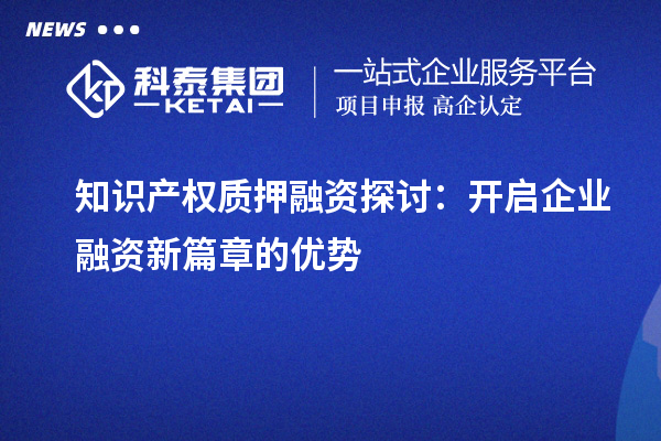 知识产权质押融资探讨：开启企业融资新篇章的优势