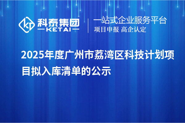 2025年度广州市荔湾区科技计划项目拟入库清单的公示