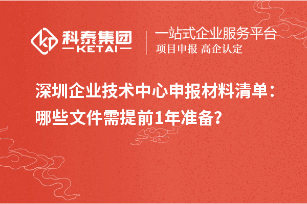 深圳企业技术中心申报材料清单：哪些文件需提前1年准备？