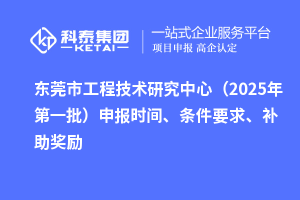 东莞市工程技术研究中心（2025年第一批）申报时间、条件要求、补助奖励