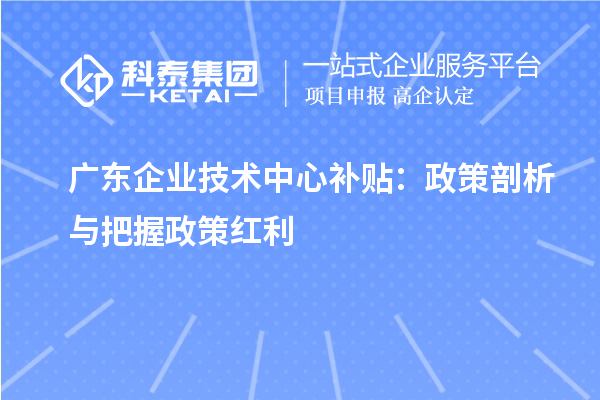 广东企业技术中心补贴：政策剖析与把握政策红利