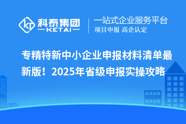 专精特新中小企业申报材料清单最新版！2025年省级申报实操攻略
