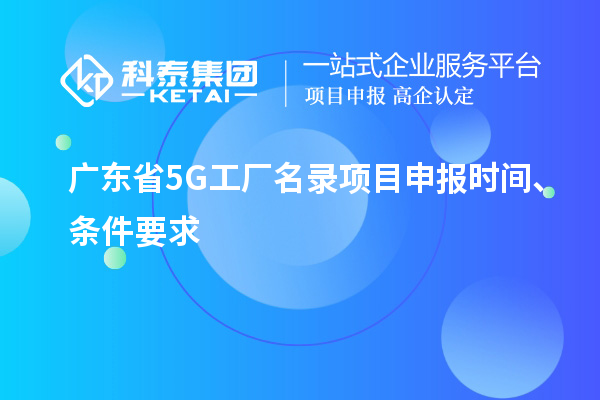 广东省5G工厂名录项目申报时间、条件要求