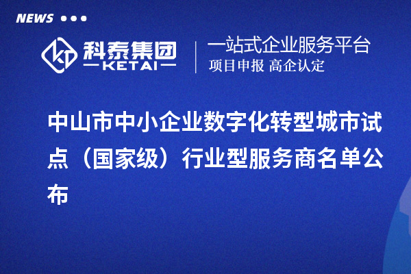 中山市中小企业数字化转型城市试点（国家级）行业型服务商名单公布