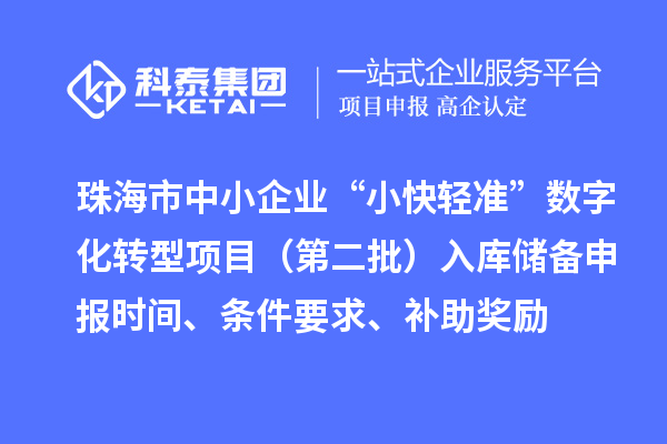 珠海市中小企业“小快轻准”数字化转型项目（第二批）入库储备申报时间、条件要求、补助奖励