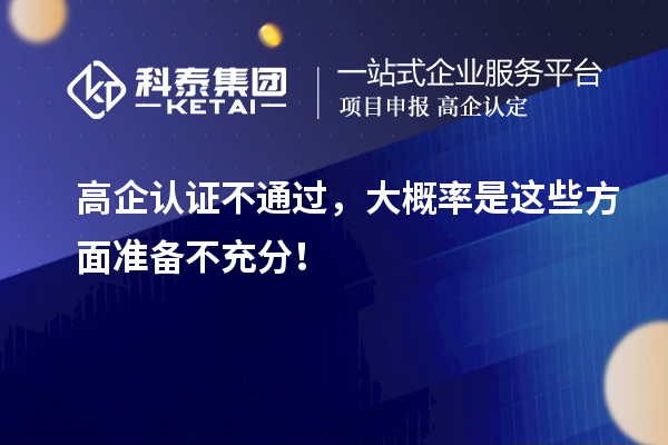 高企认证不通过，大概率是这些方面准备不充分！