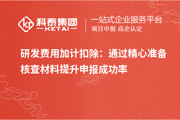 研发费用加计扣除：通过精心准备核查材料提升申报成功率