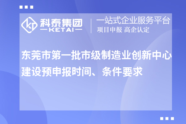东莞市第一批市级制造业创新中心建设预申报时间、条件要求