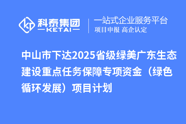 中山市下达2025省级绿美广东生态建设重点任务保障专项资金（绿色循环发展）项目计划