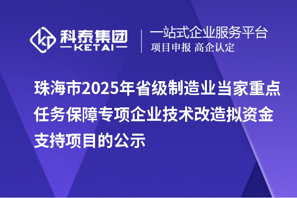 珠海市2025年省级制造业当家重点任务保障专项企业技术改造拟资金支持项目的公示