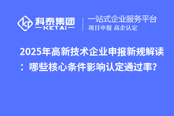 2025年高新技术企业申报新规解读：哪些核心条件影响认定通过率？