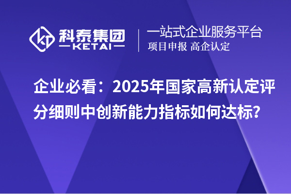 企业必看：2025年国家高新认定评分细则中创新能力指标如何达标？