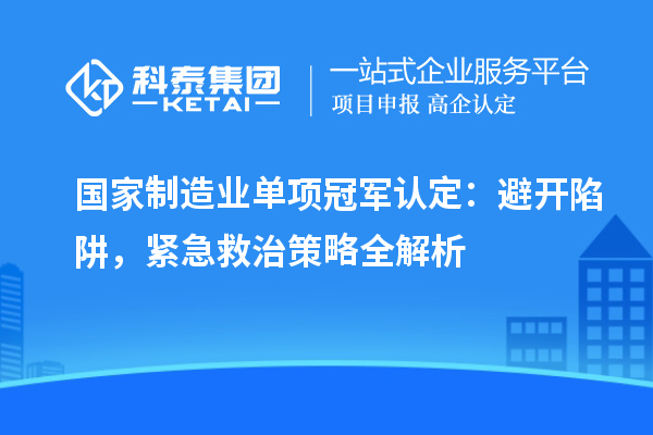 国家制造业单项冠军认定：避开陷阱，紧急救治策略全解析