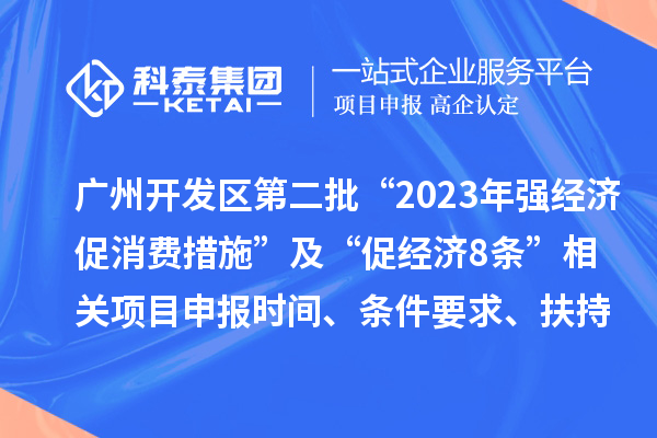 广州开发区第二批“2023年强经济促消费措施”及“促经济8条” 相关项目申报时间、条件要求、扶持奖励
