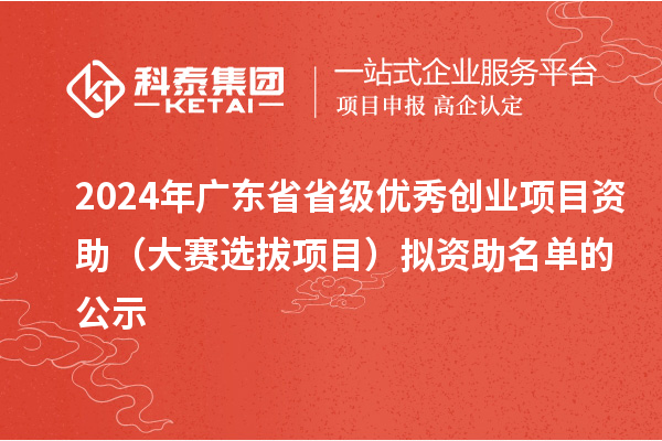 2024年广东省省级优秀创业项目资助（大赛选拔项目）拟资助名单的公示