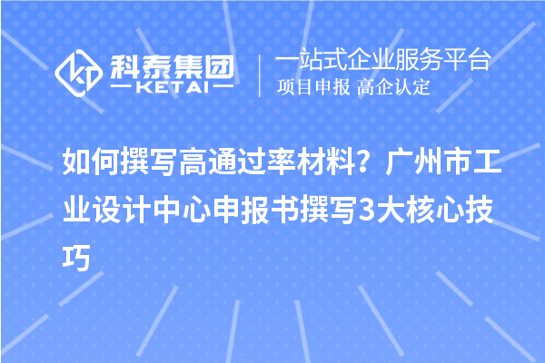 如何撰写高通过率材料？广州市工业设计中心申报书撰写3大核心技巧