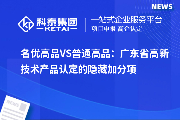 名优高品VS普通高品：广东省高新技术产品认定的隐藏加分项
