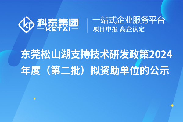 东莞松山湖支持技术研发政策2024年度（第二批）拟资助单位的公示