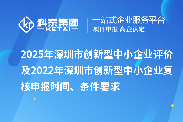 2025年深圳市创新型中小企业评价及2022年深圳市创新型中小企业复核申报时间、条件要求