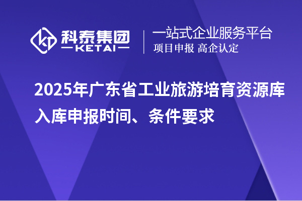 2025年广东省工业旅游培育资源库入库申报时间、条件要求