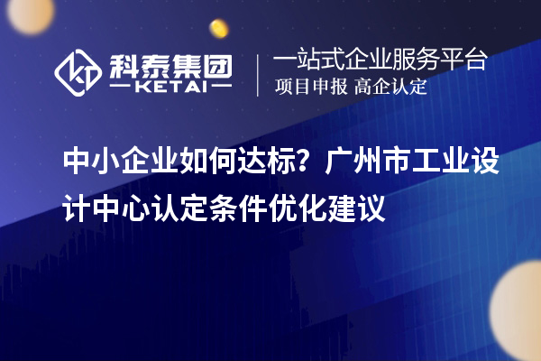 中小企业如何达标？广州市工业设计中心认定条件优化建议