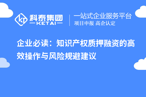 企业必读：知识产权质押融资的高效操作与风险规避建议