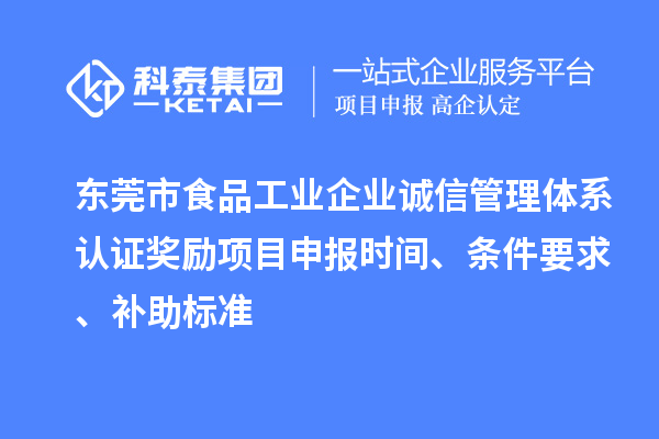 东莞市食品工业企业诚信管理体系认证奖励项目申报时间、条件要求、补助标准