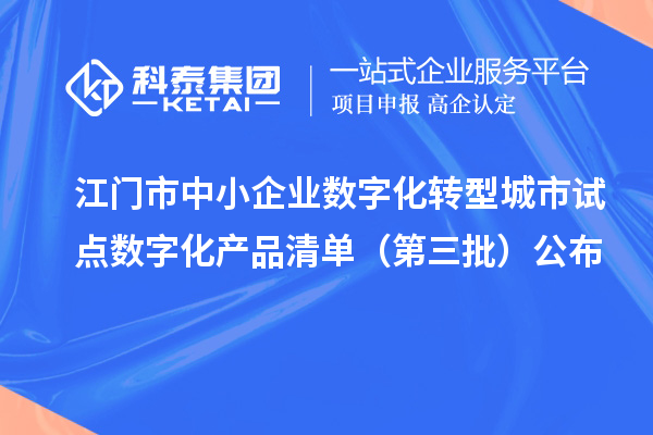 江门市中小企业数字化转型城市试点数字化产品清单（第三批）公布